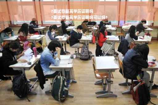 ?面试带最高学历证明吗
?面试带最高学历证明吗可以吗?