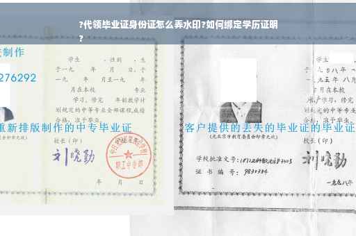 ?代领毕业证身份证怎么弄水印?如何绑定学历证明
?