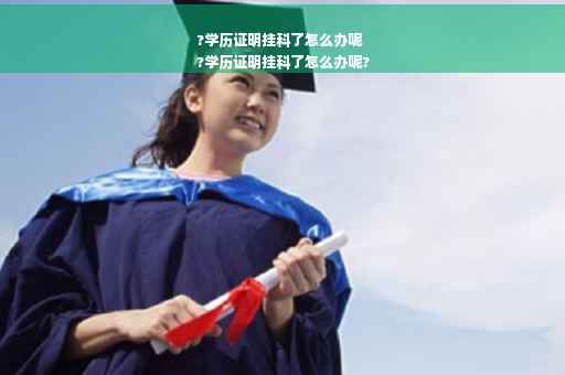 ?学历证明挂科了怎么办呢
?学历证明挂科了怎么办呢?