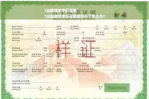 ?出国提供学历证明
?出国提供学历证明提供不了怎么办?