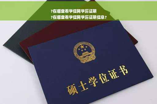 ?在哪查看学信网学历证明
?在哪查看学信网学历证明信息?