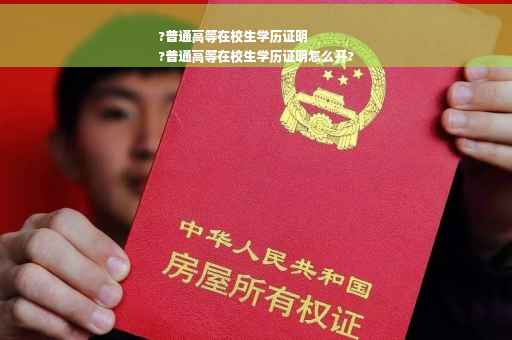 ?普通高等在校生学历证明
?普通高等在校生学历证明怎么开?