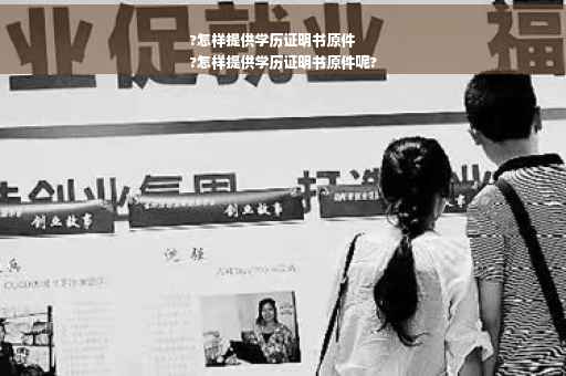 ?怎样提供学历证明书原件
?怎样提供学历证明书原件呢?