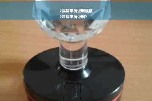 ?买房学历证明模板
?购房学历证明?