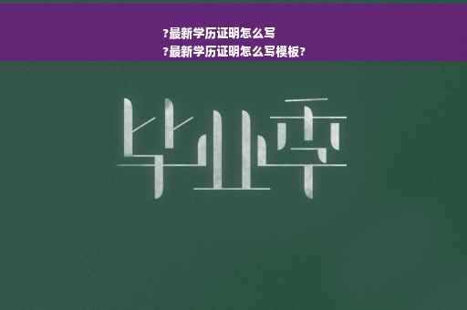 ?最新学历证明怎么写
?最新学历证明怎么写模板?