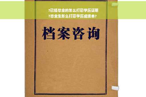 ?已经毕业的怎么打印学历证明
?毕业生怎么打印学历成绩单?