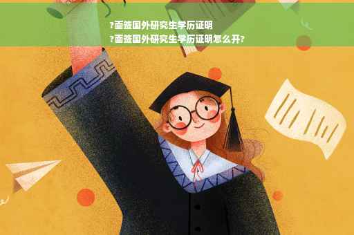 ?面签国外研究生学历证明
?面签国外研究生学历证明怎么开?