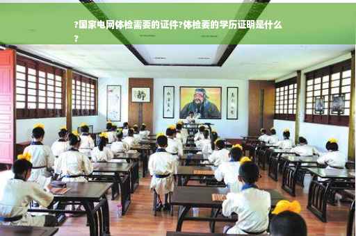 ?国家电网体检需要的证件?体检要的学历证明是什么
?