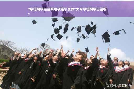 ?学信网学籍证明电子版怎么弄?大专学信网学历证明
?