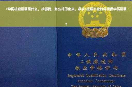 ?学历核查证明是什么，从哪找，怎么打印出来，急求?应届毕业如何提供学历证明
?