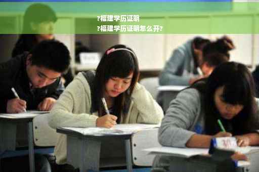 ?福建学历证明
?福建学历证明怎么开?