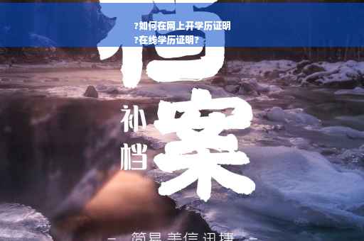 ?如何在网上开学历证明
?在线学历证明?