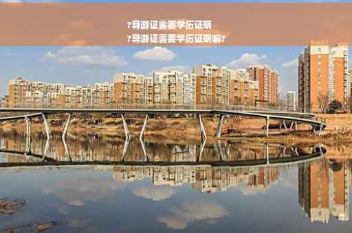 ?导游证需要学历证明
?导游证需要学历证明嘛?
