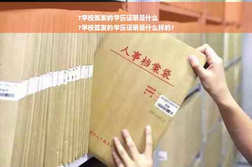 ?学校签发的学历证明是什么
?学校签发的学历证明是什么样的?