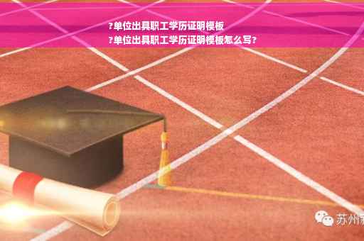 ?单位出具职工学历证明模板
?单位出具职工学历证明模板怎么写?