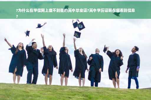 ?为什么在学信网上查不到我的高中毕业证?高中学历证明在哪看到信息
?
