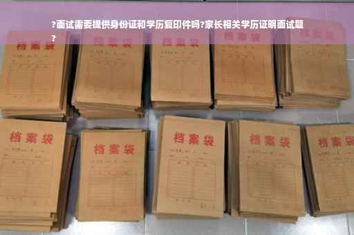 ?面试需要提供身份证和学历复印件吗?家长相关学历证明面试题
?