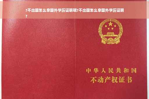 ?不出国怎么拿国外学历证明呢?不出国怎么拿国外学历证明
?