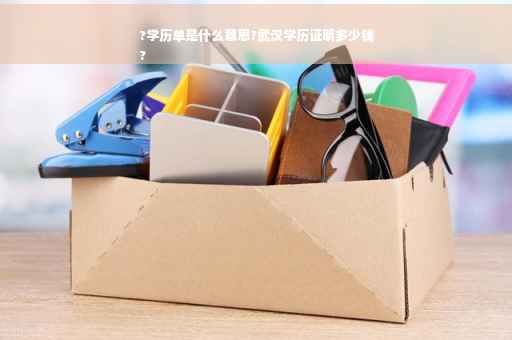 ?学历单是什么意思?武汉学历证明多少钱
?