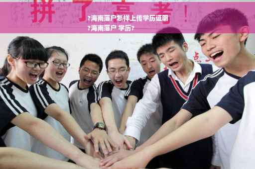 ?海南落户怎样上传学历证明
?海南落户 学历?