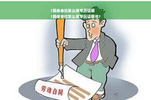 ?具体单位怎么填学历证明
?具体单位怎么填学历证明书?