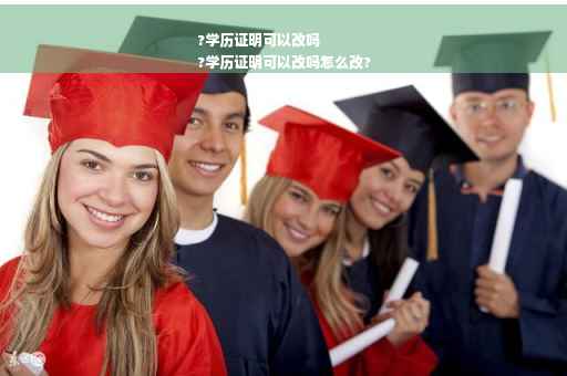 ?学历证明可以改吗
?学历证明可以改吗怎么改?