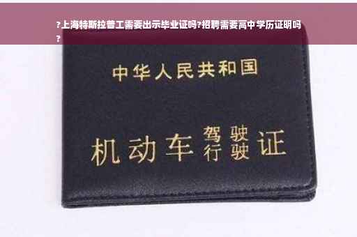 ?上海特斯拉普工需要出示毕业证吗?招聘需要高中学历证明吗
?
