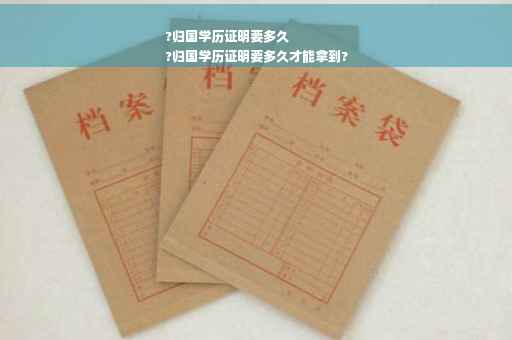 ?归国学历证明要多久
?归国学历证明要多久才能拿到?