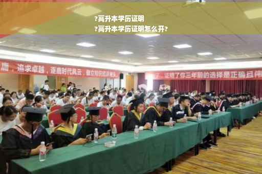 ?高升本学历证明
?高升本学历证明怎么开?