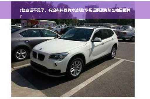 ?毕业证不见了，有没有补救的方法呢?学历证明遗失怎么找回原件
?