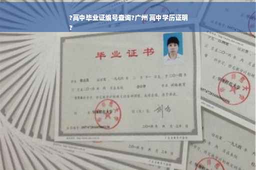 ?高中毕业证编号查询?广州 高中学历证明
?