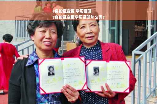 ?身份证变更 学历证明
?身份证变更学历证明怎么弄?