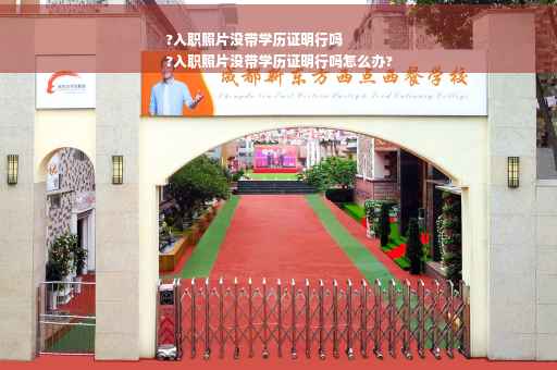 ?入职照片没带学历证明行吗
?入职照片没带学历证明行吗怎么办?