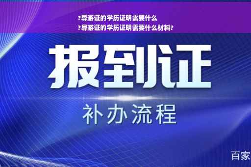 ?导游证的学历证明需要什么
?导游证的学历证明需要什么材料?