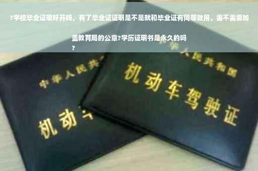 ?学校毕业证明好开吗，有了毕业证证明是不是就和毕业证有同等效用。需不需要加盖教育局的公章?学历证明书是永久的吗
?