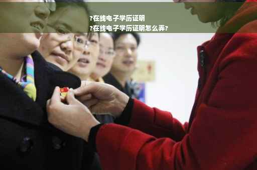 ?在线电子学历证明
?在线电子学历证明怎么弄?