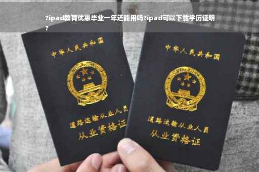 ?ipad教育优惠毕业一年还能用吗?ipad可以下载学历证明
?