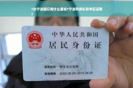 ?办宁波银行有什么要求?宁波购房补贴学历证明
?
