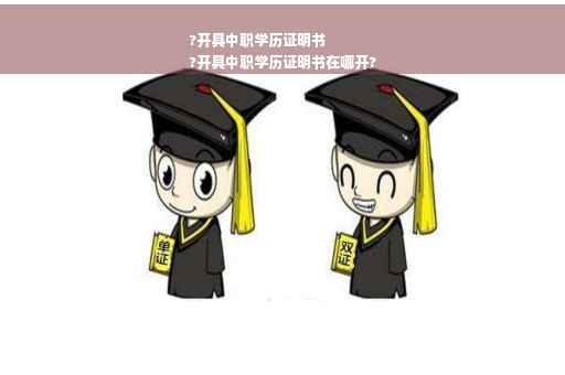 ?开具中职学历证明书
?开具中职学历证明书在哪开?