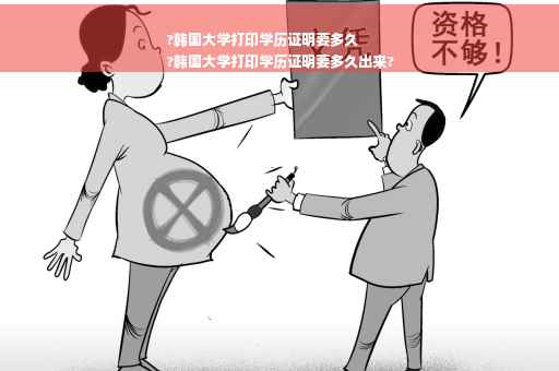 ?韩国大学打印学历证明要多久
?韩国大学打印学历证明要多久出来?