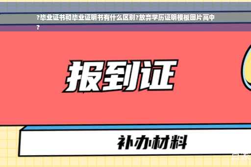 ?毕业证书和毕业证明书有什么区别?放弃学历证明模板图片高中
?