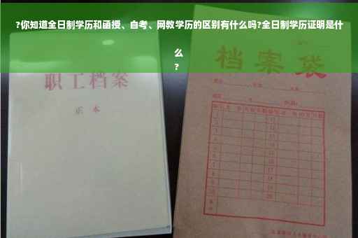 ?你知道全日制学历和函授、自考、网教学历的区别有什么吗?全日制学历证明是什么
?