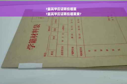 ?最高学历证明在哪里
?最高学历证明在哪里查?