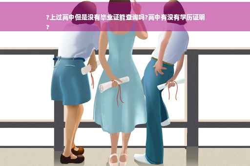 ?上过高中但是没有毕业证能查询吗?高中有没有学历证明
?