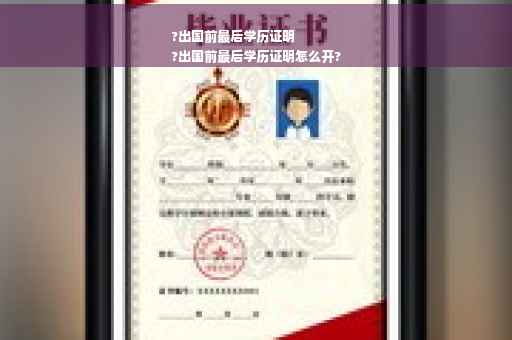 ?出国前最后学历证明
?出国前最后学历证明怎么开?