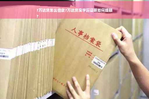 ?万达贷怎么借款?万达贷没学历证明如何提额
?