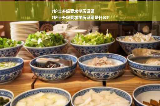 ?护士升级要求学历证明
?护士升级要求学历证明是什么?