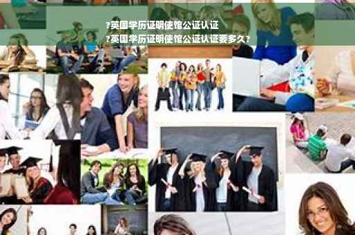 ?英国学历证明使馆公证认证
?英国学历证明使馆公证认证要多久?
