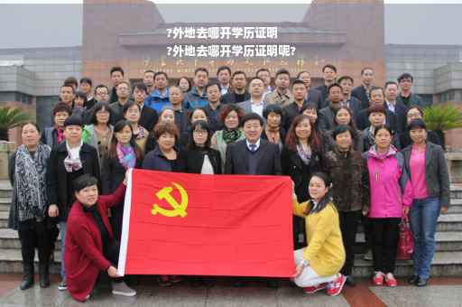 ?外地去哪开学历证明
?外地去哪开学历证明呢?