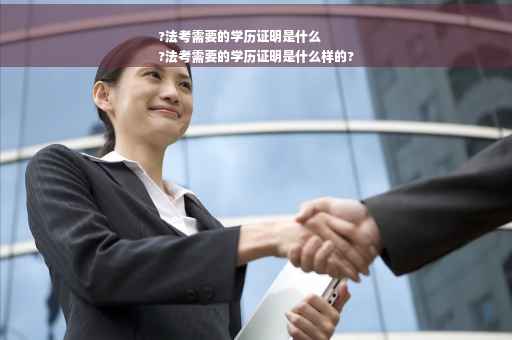 ?法考需要的学历证明是什么
?法考需要的学历证明是什么样的?